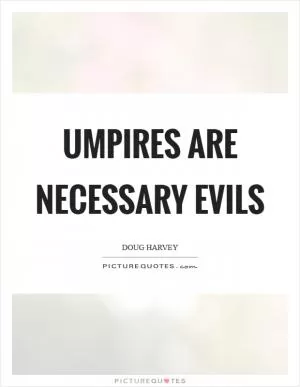 Umpires are necessary evils Picture Quote #1