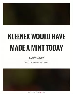 Kleenex would have made a mint today Picture Quote #1