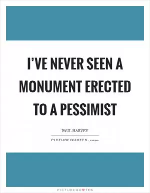 I’ve never seen a monument erected to a pessimist Picture Quote #1