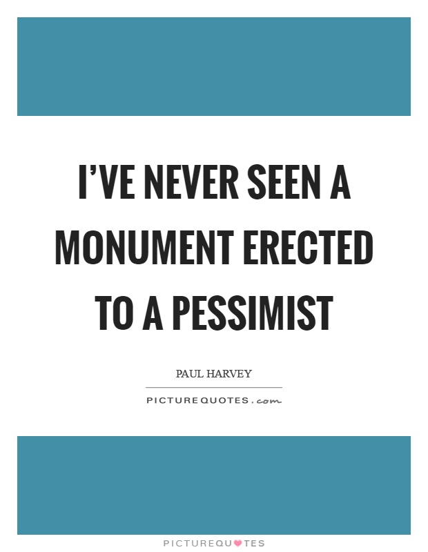 I've never seen a monument erected to a pessimist Picture Quote #1