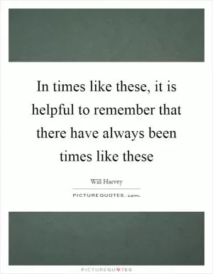 In times like these, it is helpful to remember that there have always been times like these Picture Quote #1