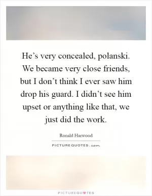 He’s very concealed, polanski. We became very close friends, but I don’t think I ever saw him drop his guard. I didn’t see him upset or anything like that, we just did the work Picture Quote #1