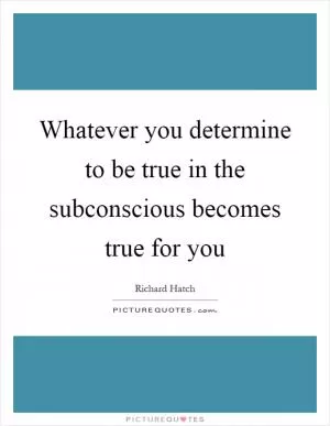 Whatever you determine to be true in the subconscious becomes true for you Picture Quote #1
