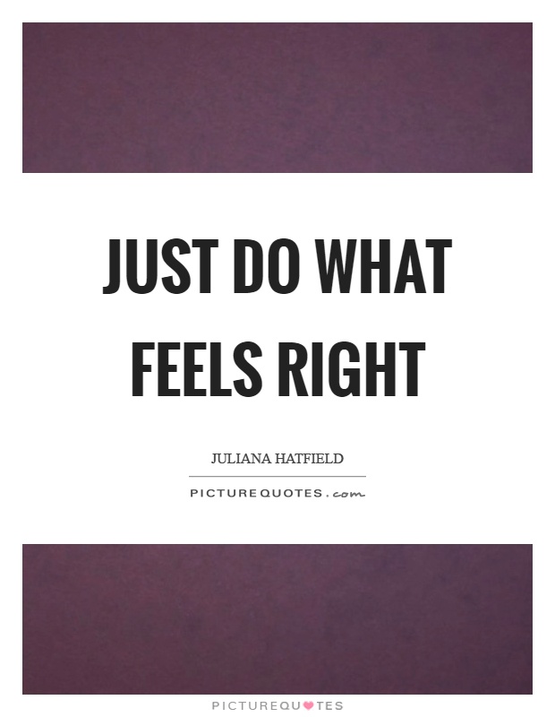 Just do what feels right Picture Quote #1