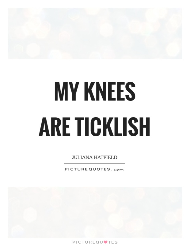 My knees are ticklish Picture Quote #1