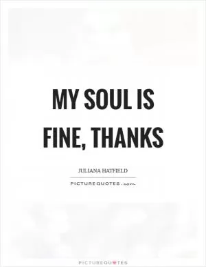 My soul is fine, thanks Picture Quote #1