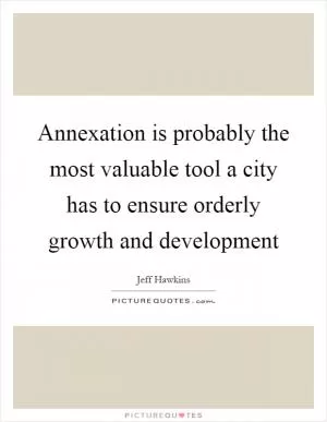 Annexation is probably the most valuable tool a city has to ensure orderly growth and development Picture Quote #1