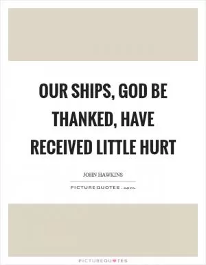 Our ships, God be thanked, have received little hurt Picture Quote #1