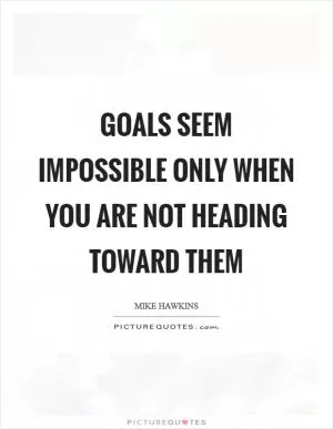 Goals seem impossible only when you are not heading toward them Picture Quote #1