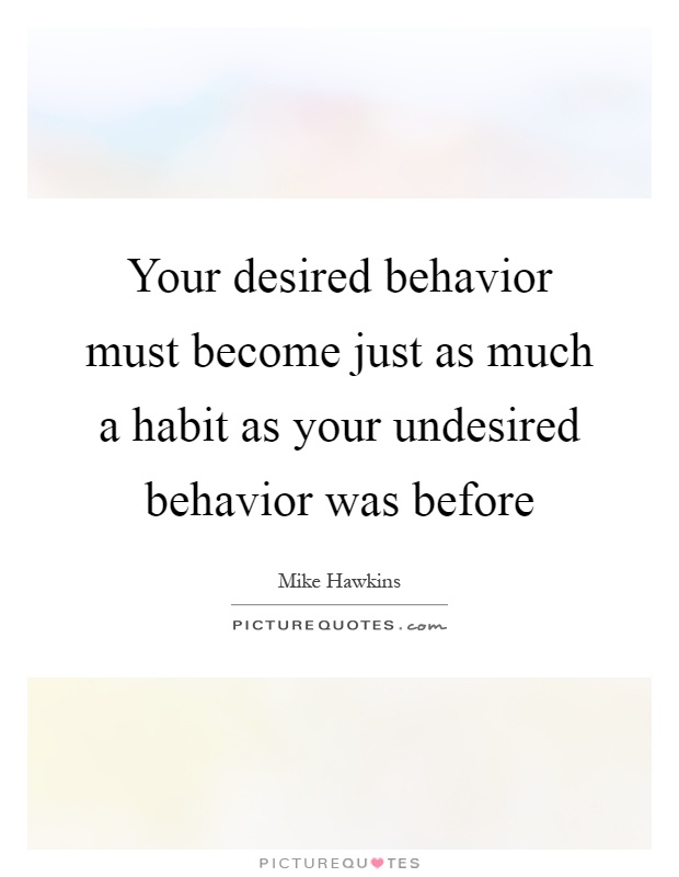 Your desired behavior must become just as much a habit as your undesired behavior was before Picture Quote #1