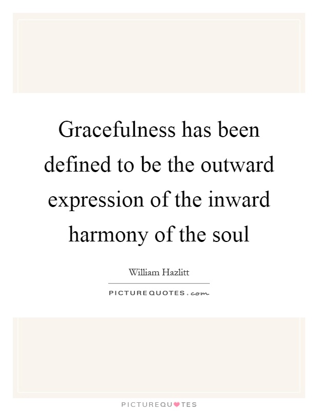 Gracefulness has been defined to be the outward expression of the inward harmony of the soul Picture Quote #1