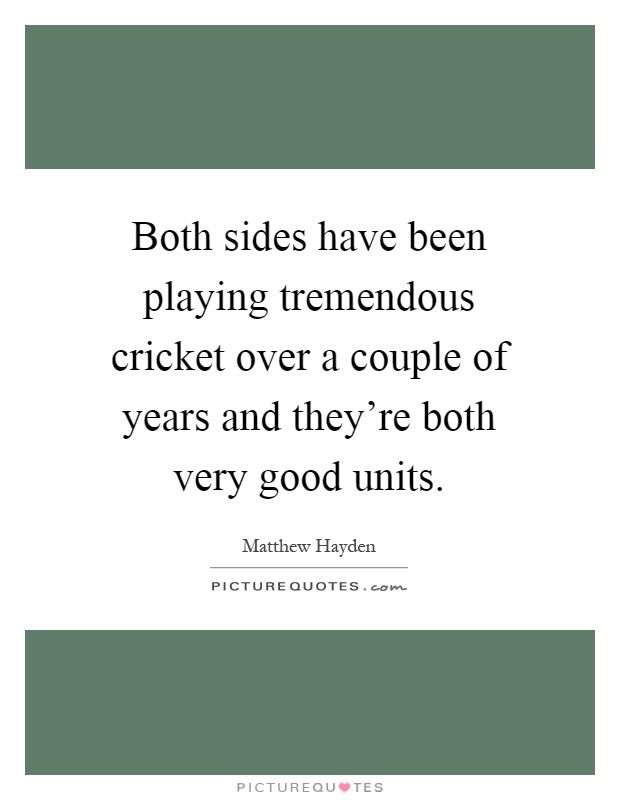 Both sides have been playing tremendous cricket over a couple of years and they're both very good units Picture Quote #1
