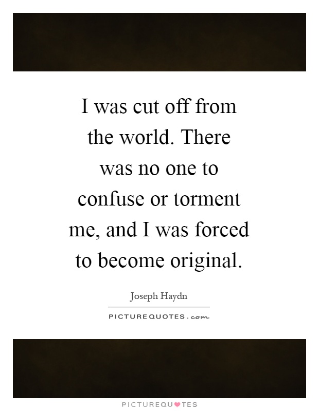 I was cut off from the world. There was no one to confuse or torment me, and I was forced to become original Picture Quote #1