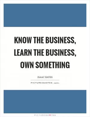 Know the business, learn the business, own something Picture Quote #1