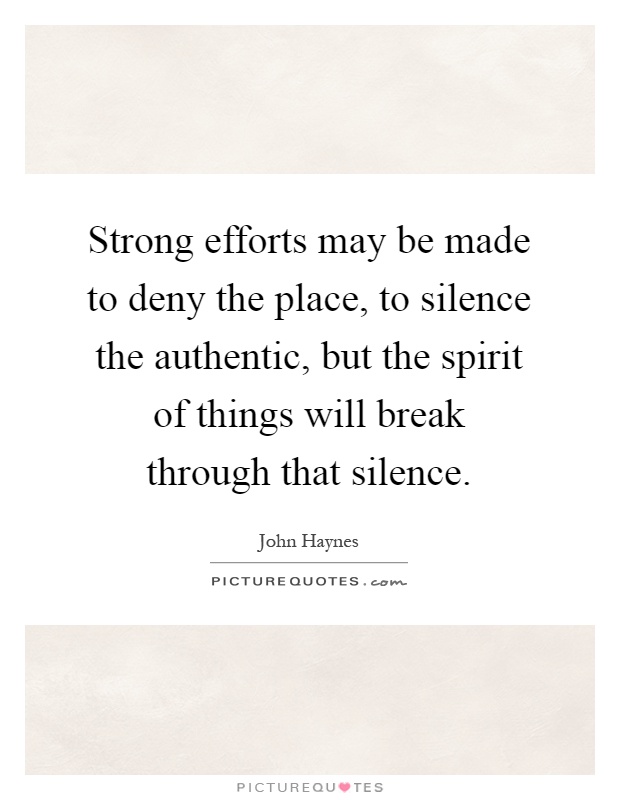 Strong efforts may be made to deny the place, to silence the authentic, but the spirit of things will break through that silence Picture Quote #1