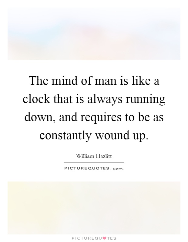 The mind of man is like a clock that is always running down, and requires to be as constantly wound up Picture Quote #1