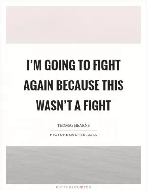 I’m going to fight again because this wasn’t a fight Picture Quote #1