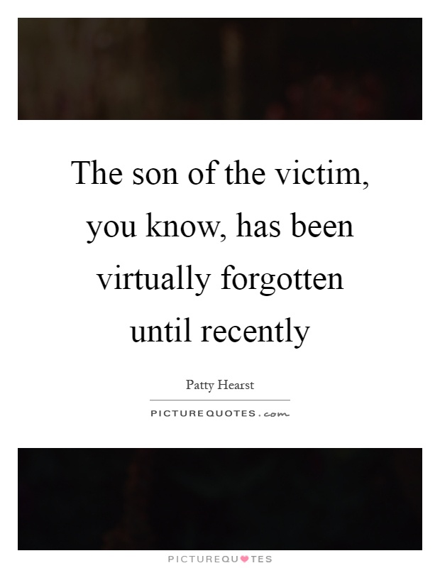 The son of the victim, you know, has been virtually forgotten until recently Picture Quote #1
