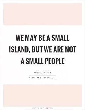 We may be a small island, but we are not a small people Picture Quote #1