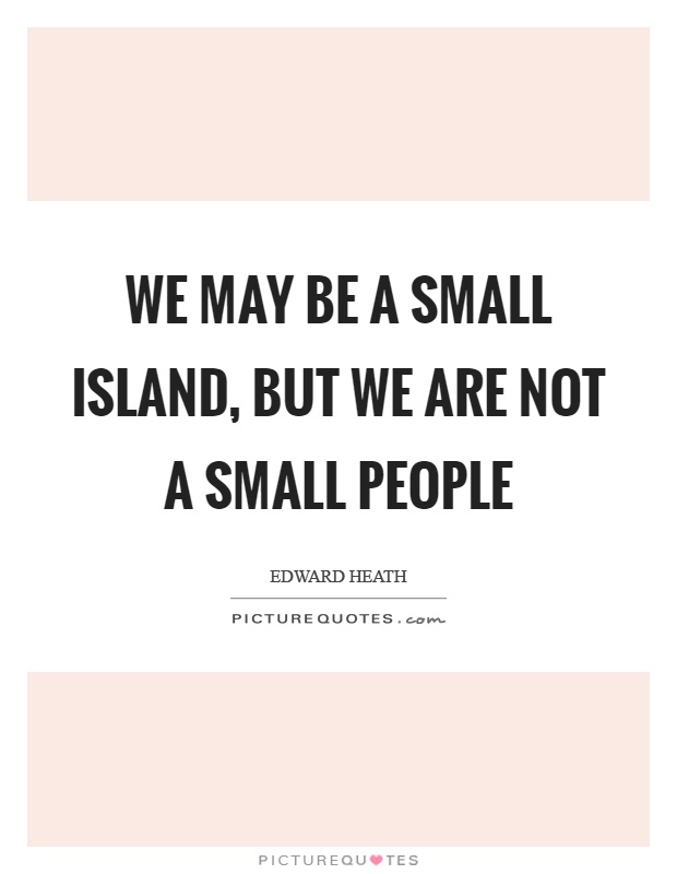 We may be a small island, but we are not a small people Picture Quote #1