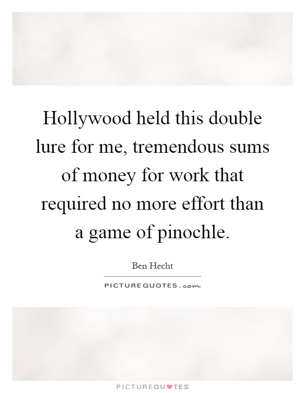 Hollywood held this double lure for me, tremendous sums of money for work that required no more effort than a game of pinochle Picture Quote #1