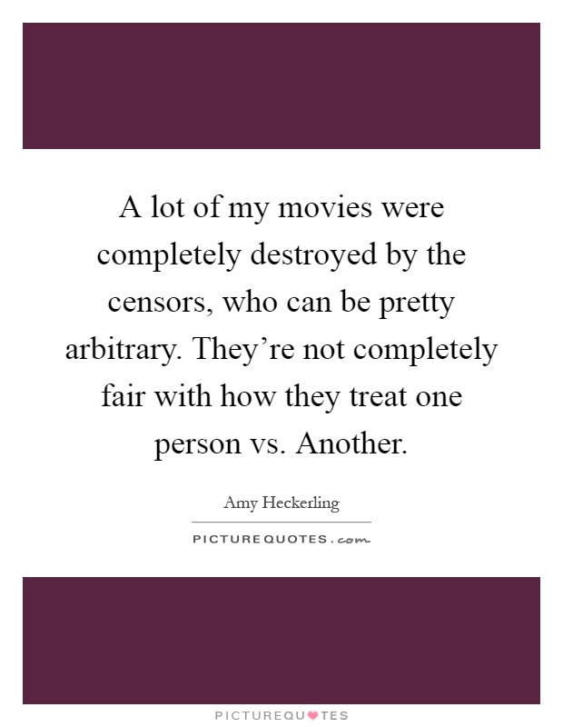 A lot of my movies were completely destroyed by the censors, who can be pretty arbitrary. They're not completely fair with how they treat one person vs. Another Picture Quote #1
