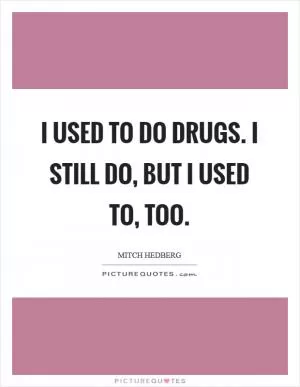 I used to do drugs. I still do, but I used to, too Picture Quote #1