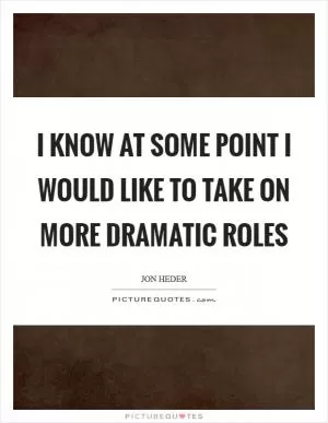 I know at some point I would like to take on more dramatic roles Picture Quote #1