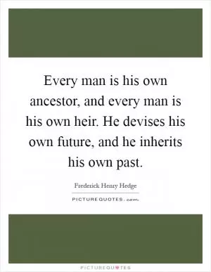 Every man is his own ancestor, and every man is his own heir. He devises his own future, and he inherits his own past Picture Quote #1