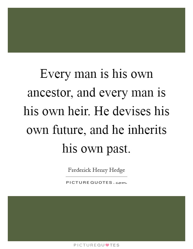 Every man is his own ancestor, and every man is his own heir. He devises his own future, and he inherits his own past Picture Quote #1