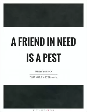 A friend in need is a pest Picture Quote #1