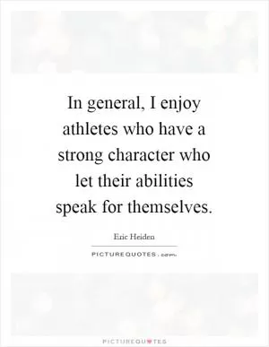 In general, I enjoy athletes who have a strong character who let their abilities speak for themselves Picture Quote #1