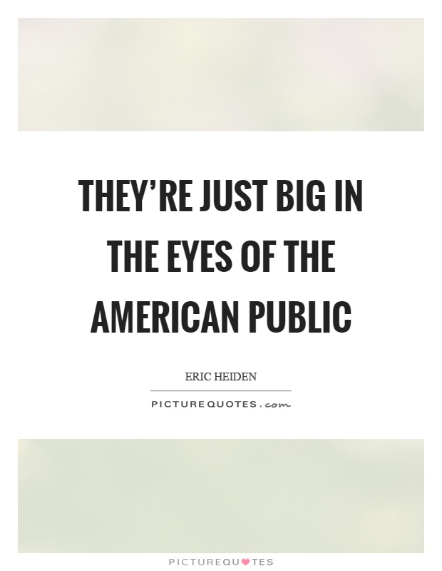 They're just big in the eyes of the American public Picture Quote #1