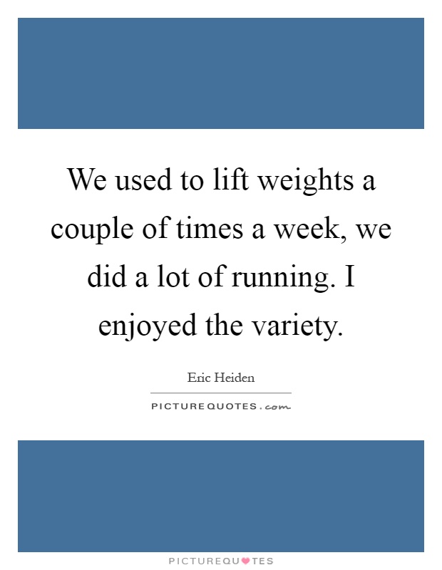 We used to lift weights a couple of times a week, we did a lot of running. I enjoyed the variety Picture Quote #1