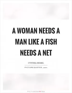 A woman needs a man like a fish needs a net Picture Quote #1