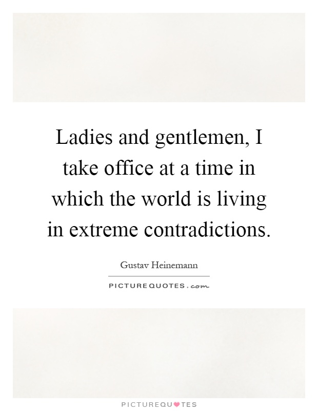 Ladies and gentlemen, I take office at a time in which the world is living in extreme contradictions Picture Quote #1