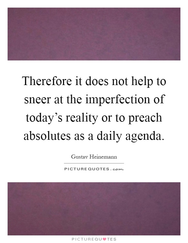 Therefore it does not help to sneer at the imperfection of today's reality or to preach absolutes as a daily agenda Picture Quote #1