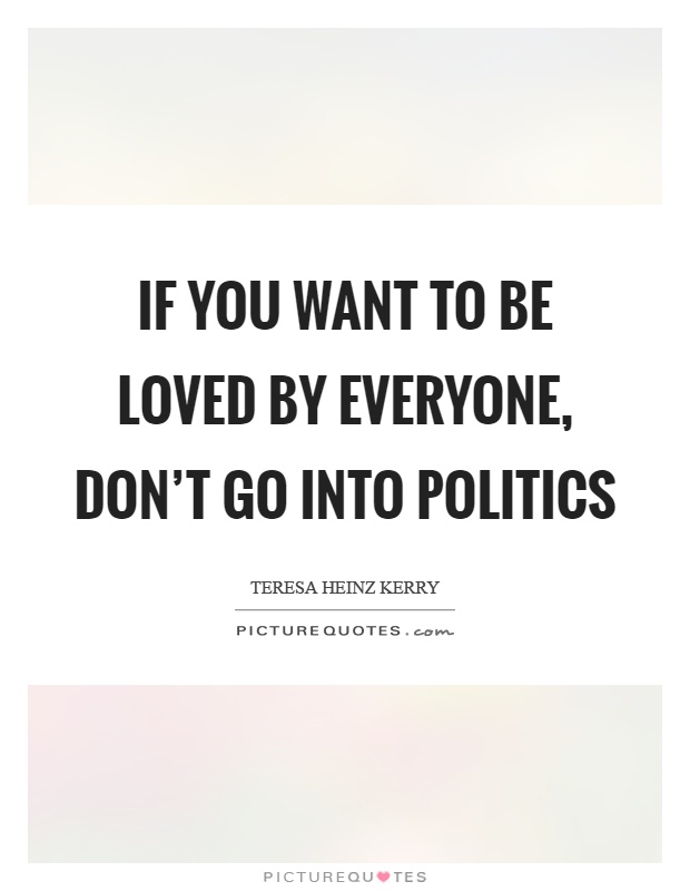 If you want to be loved by everyone, don't go into politics Picture Quote #1