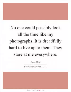No one could possibly look all the time like my photographs. It is dreadfully hard to live up to them. They stare at me everywhere Picture Quote #1