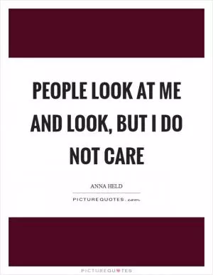 People look at me and look, but I do not care Picture Quote #1