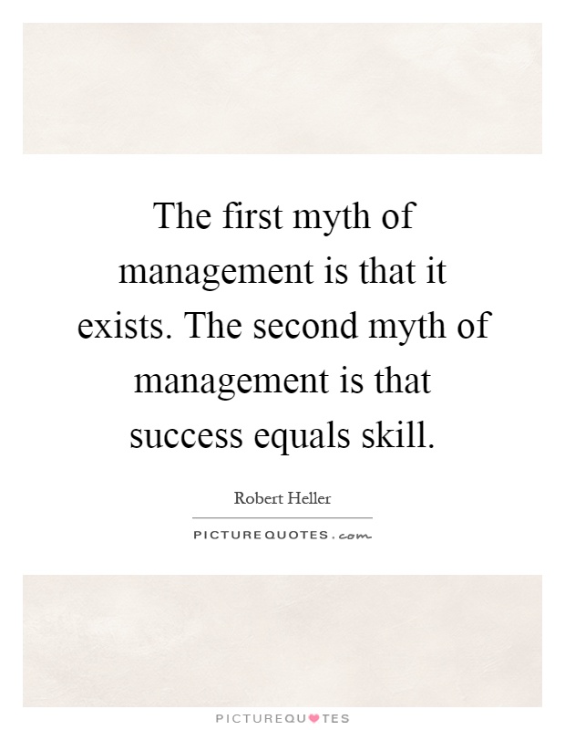 The first myth of management is that it exists. The second myth of management is that success equals skill Picture Quote #1
