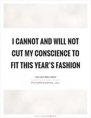 I cannot and will not cut my conscience to fit this year’s fashion Picture Quote #1