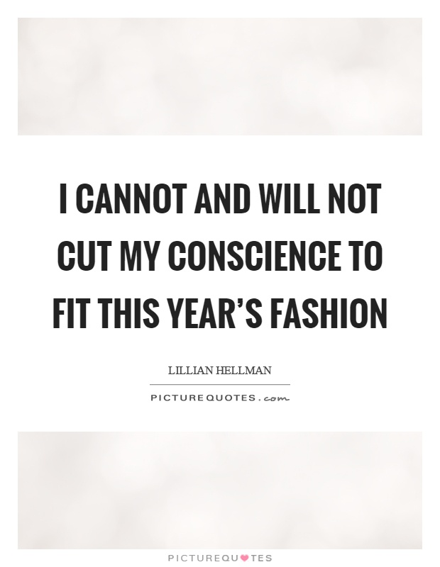 I cannot and will not cut my conscience to fit this year's fashion Picture Quote #1