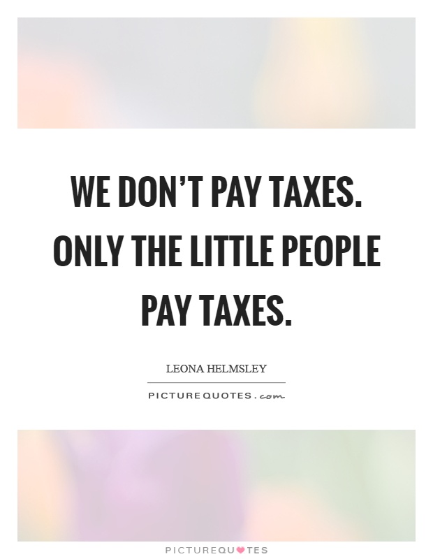 We don't pay taxes. Only the little people pay taxes Picture Quote #1