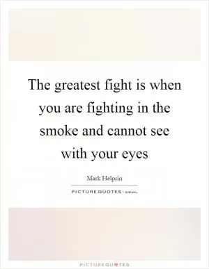 The greatest fight is when you are fighting in the smoke and cannot see with your eyes Picture Quote #1