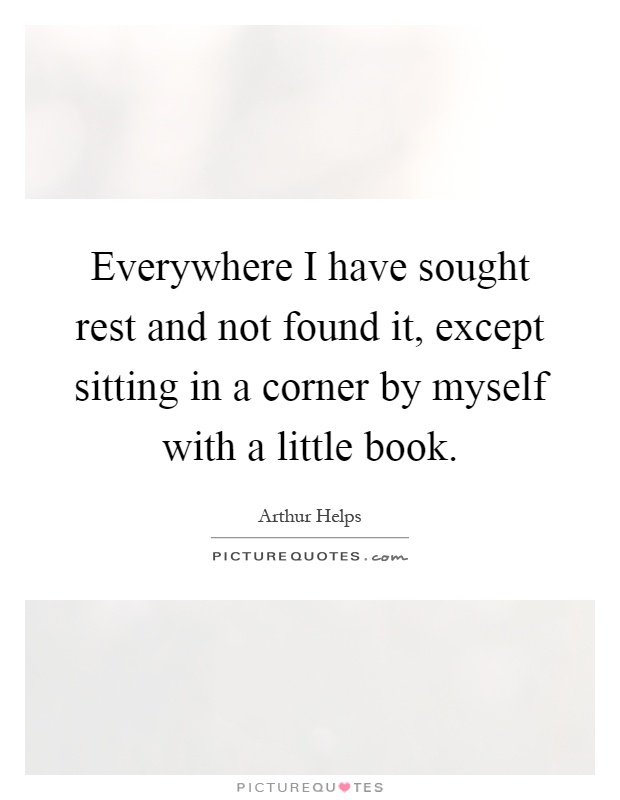 Everywhere I have sought rest and not found it, except sitting in a corner by myself with a little book Picture Quote #1