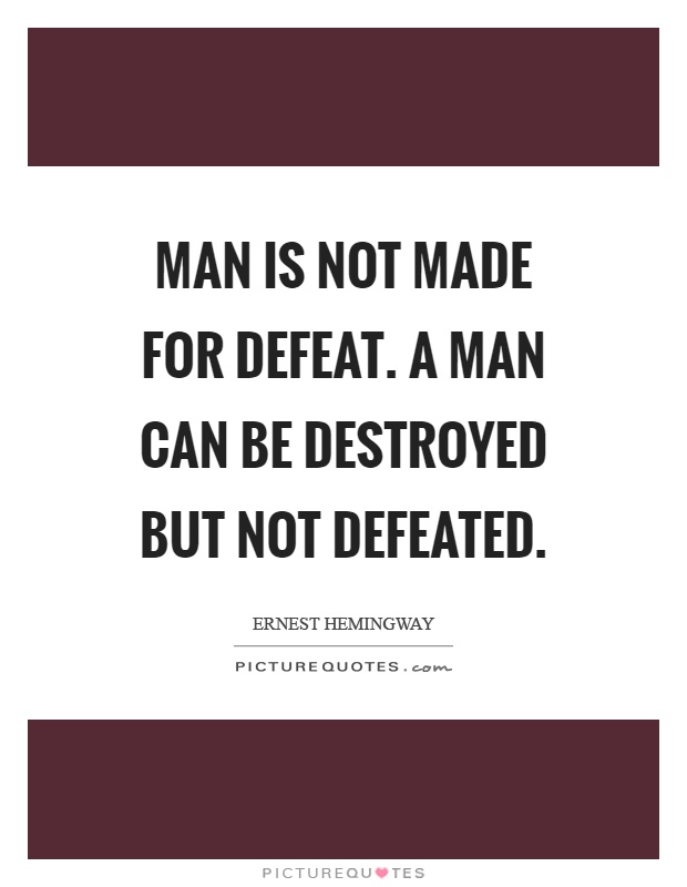 Man is not made for defeat. A man can be destroyed but not defeated Picture Quote #1