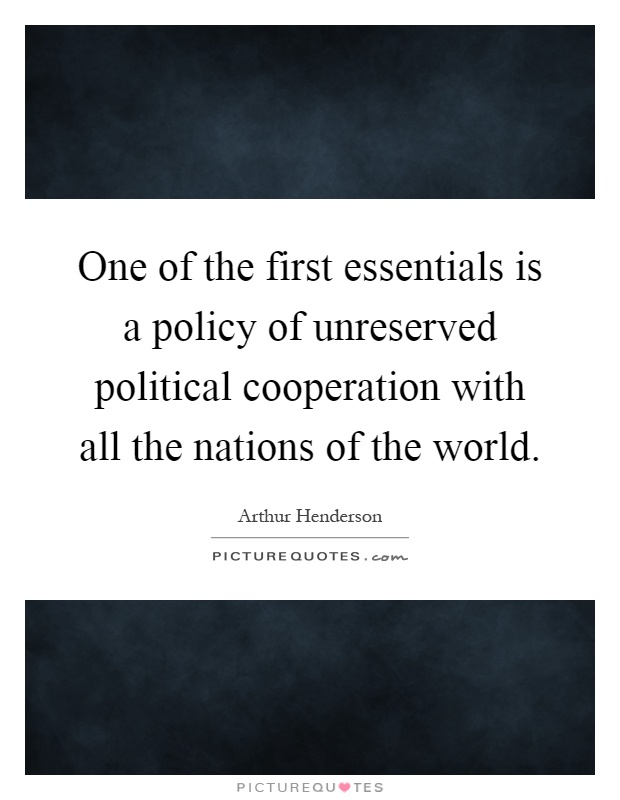 One of the first essentials is a policy of unreserved political cooperation with all the nations of the world Picture Quote #1