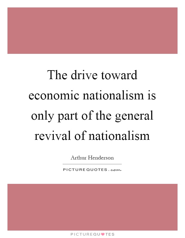 The drive toward economic nationalism is only part of the general revival of nationalism Picture Quote #1