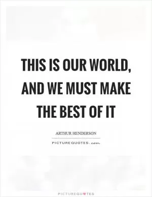 This is our world, and we must make the best of it Picture Quote #1